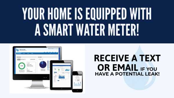 Your home is equipped with a a smart water meter! Receive a Text or Email if you have a potential leak
